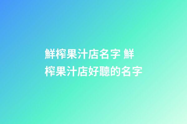 鮮榨果汁店名字 鮮榨果汁店好聽的名字